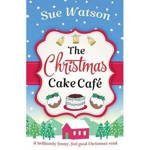 The Christmas Cake Cafe: A brilliantly funny feel good Christmas read -- Sue Wat
